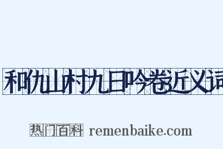 和仇山村九日吟卷近义词是什么意思的图片